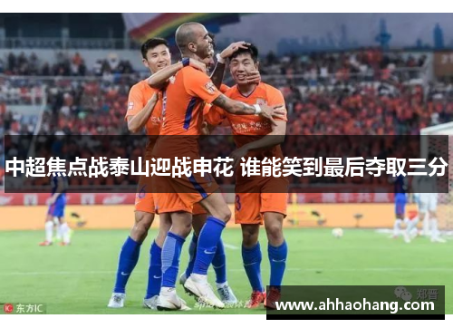 中超焦点战泰山迎战申花 谁能笑到最后夺取三分