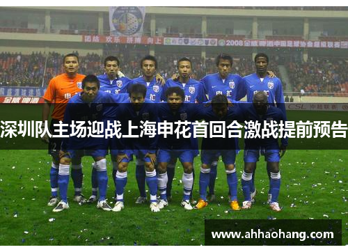 深圳队主场迎战上海申花首回合激战提前预告
