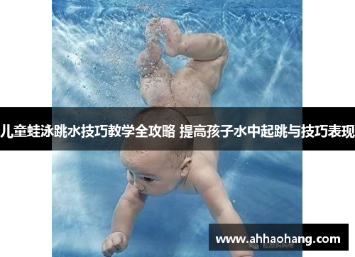 儿童蛙泳跳水技巧教学全攻略 提高孩子水中起跳与技巧表现