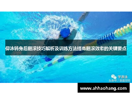 仰泳转身后翻滚技巧解析及训练方法提高翻滚效率的关键要点