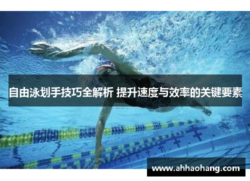 自由泳划手技巧全解析 提升速度与效率的关键要素