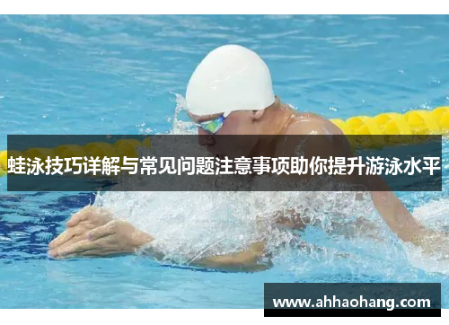 蛙泳技巧详解与常见问题注意事项助你提升游泳水平