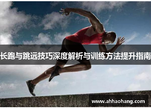 长跑与跳远技巧深度解析与训练方法提升指南