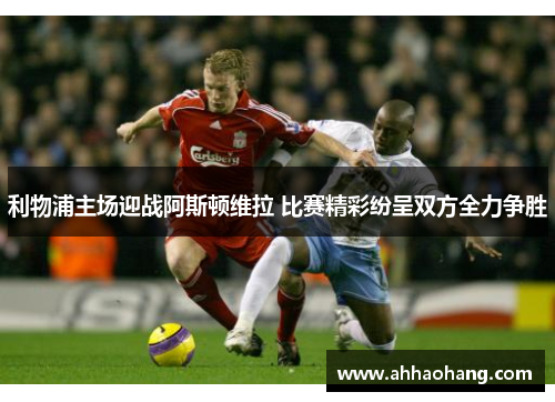 利物浦主场迎战阿斯顿维拉 比赛精彩纷呈双方全力争胜