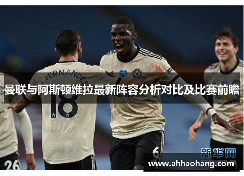 曼联与阿斯顿维拉最新阵容分析对比及比赛前瞻
