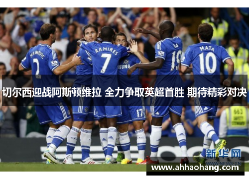 切尔西迎战阿斯顿维拉 全力争取英超首胜 期待精彩对决