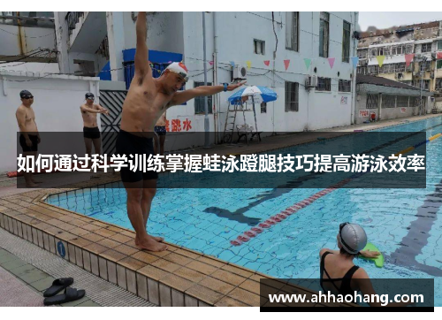 如何通过科学训练掌握蛙泳蹬腿技巧提高游泳效率